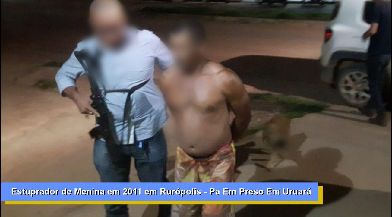 Homem que estuprou menina de 11 anos em Rurópolis é preso na cidade de Uruará, crime ocorrido em 2011