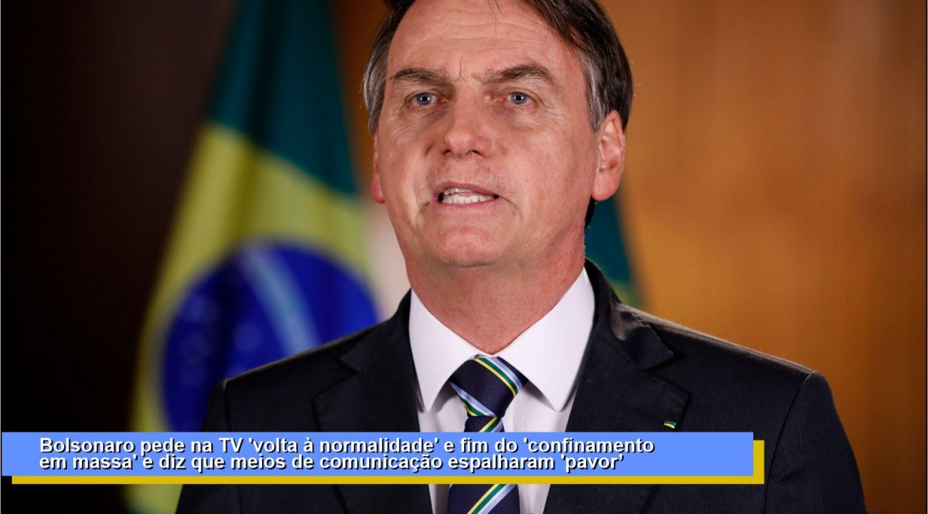 Bolsonaro pede na TV 'volta à normalidade' e fim do 'confinamento em massa' e diz que meios de comunicação espalharam 'pavor'