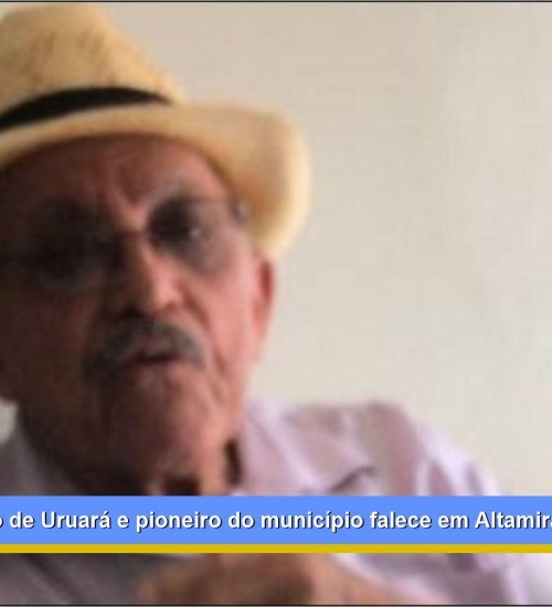Ex vice prefeito de Uruará e pioneiro do município falece em Altamira