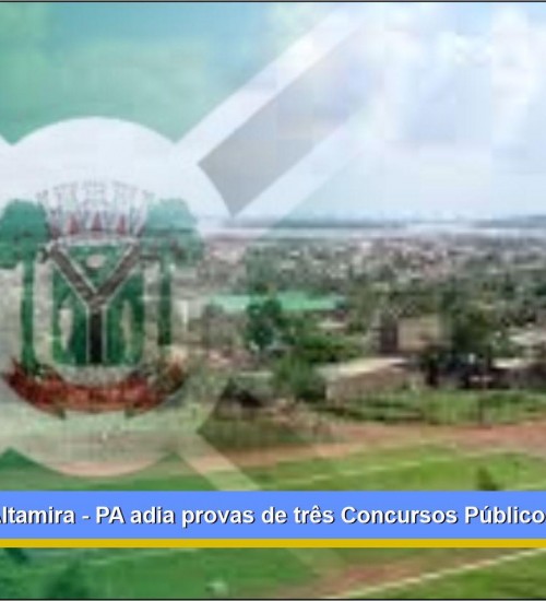 Prefeitura de Altamira - PA adia provas de três Concursos Públicos