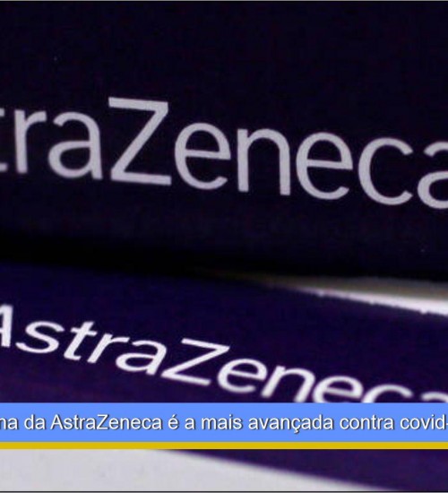 Candidata a vacina da AstraZeneca é a mais avançada contra covid-19
